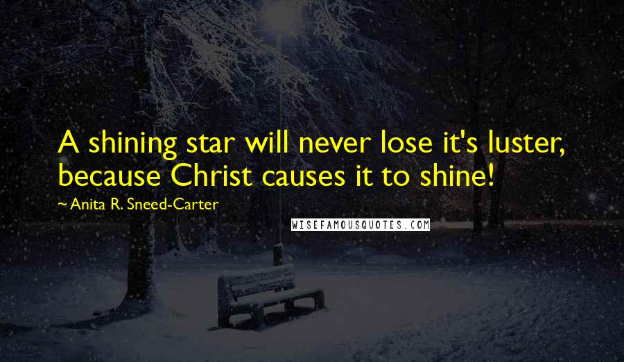 Anita R. Sneed-Carter Quotes: A shining star will never lose it's luster, because Christ causes it to shine!