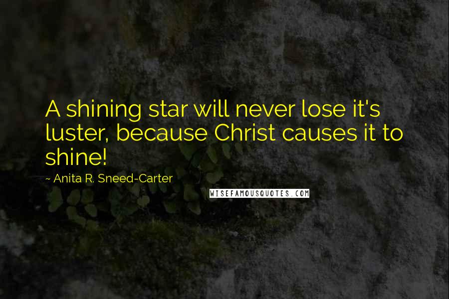 Anita R. Sneed-Carter Quotes: A shining star will never lose it's luster, because Christ causes it to shine!