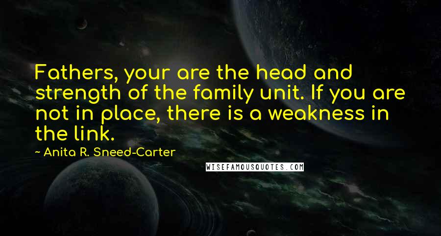 Anita R. Sneed-Carter Quotes: Fathers, your are the head and strength of the family unit. If you are not in place, there is a weakness in the link.