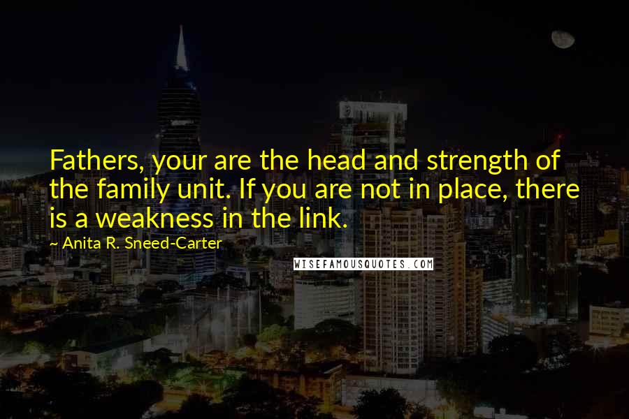 Anita R. Sneed-Carter Quotes: Fathers, your are the head and strength of the family unit. If you are not in place, there is a weakness in the link.