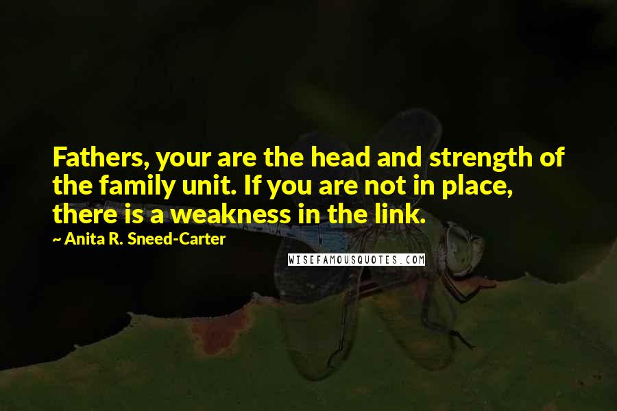 Anita R. Sneed-Carter Quotes: Fathers, your are the head and strength of the family unit. If you are not in place, there is a weakness in the link.