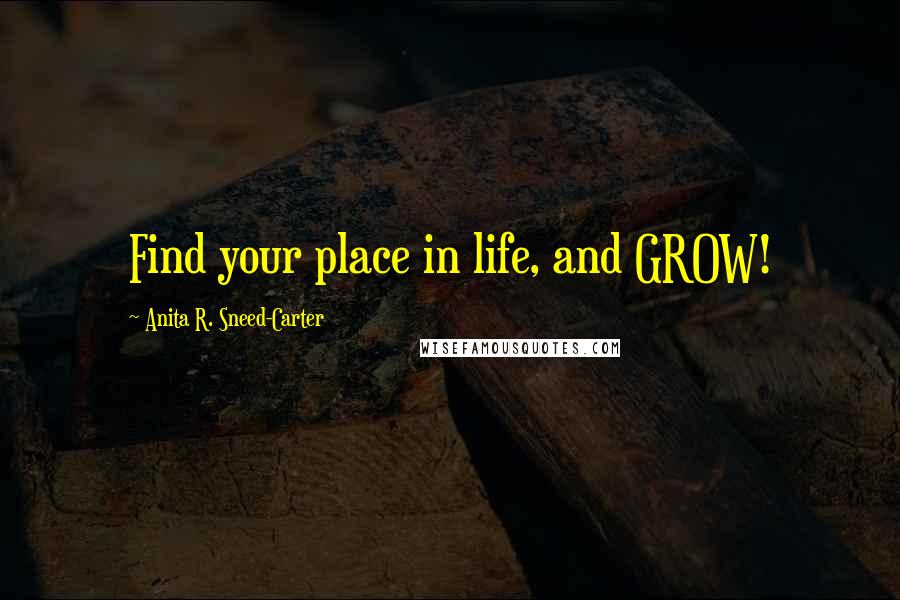 Anita R. Sneed-Carter Quotes: Find your place in life, and GROW!