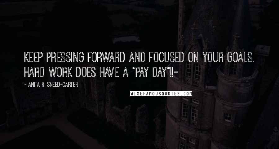 Anita R. Sneed-Carter Quotes: Keep pressing forward and focused on your goals. Hard work does have a "pay day"!!-