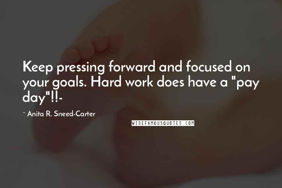 Anita R. Sneed-Carter Quotes: Keep pressing forward and focused on your goals. Hard work does have a "pay day"!!-