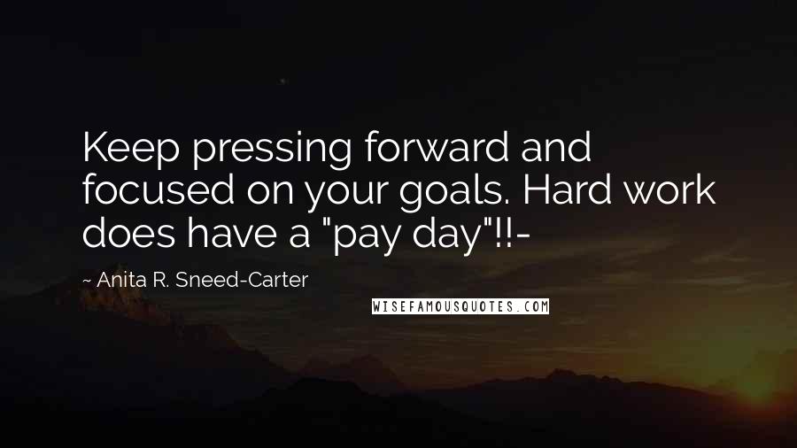 Anita R. Sneed-Carter Quotes: Keep pressing forward and focused on your goals. Hard work does have a "pay day"!!-