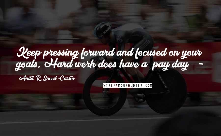 Anita R. Sneed-Carter Quotes: Keep pressing forward and focused on your goals. Hard work does have a "pay day"!!-