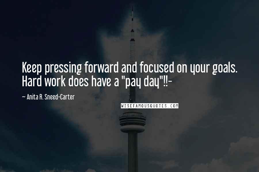 Anita R. Sneed-Carter Quotes: Keep pressing forward and focused on your goals. Hard work does have a "pay day"!!-