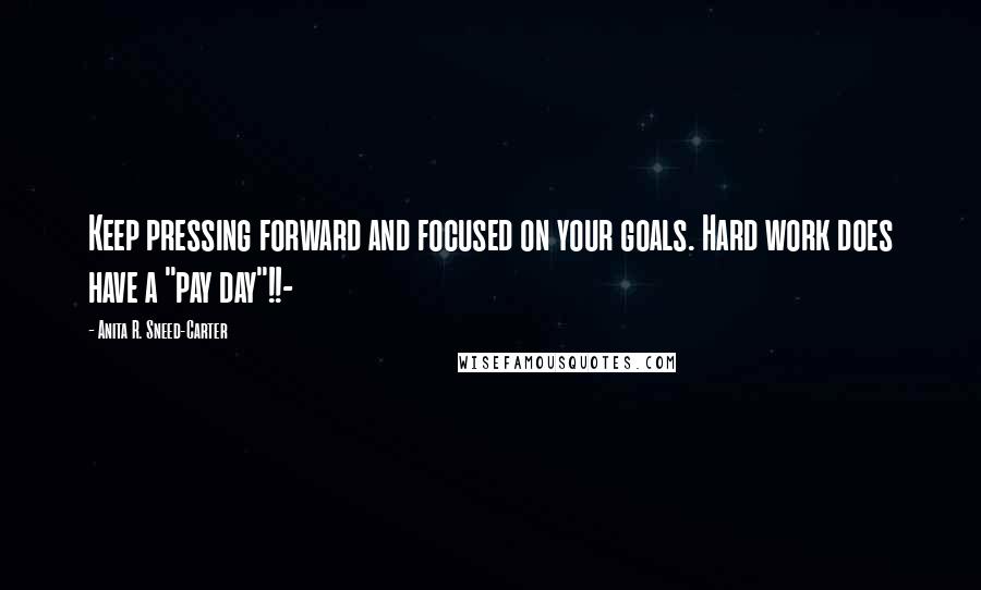 Anita R. Sneed-Carter Quotes: Keep pressing forward and focused on your goals. Hard work does have a "pay day"!!-