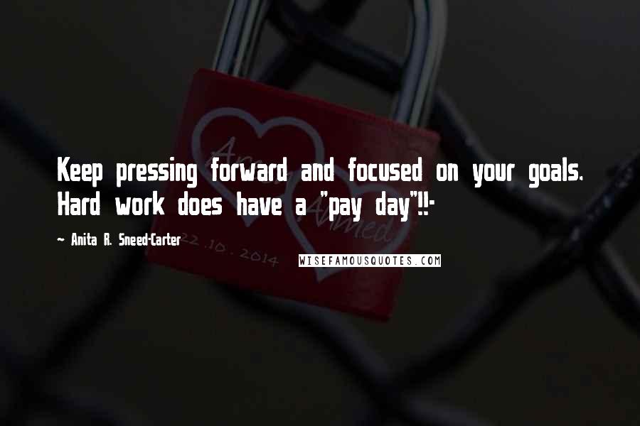 Anita R. Sneed-Carter Quotes: Keep pressing forward and focused on your goals. Hard work does have a "pay day"!!-