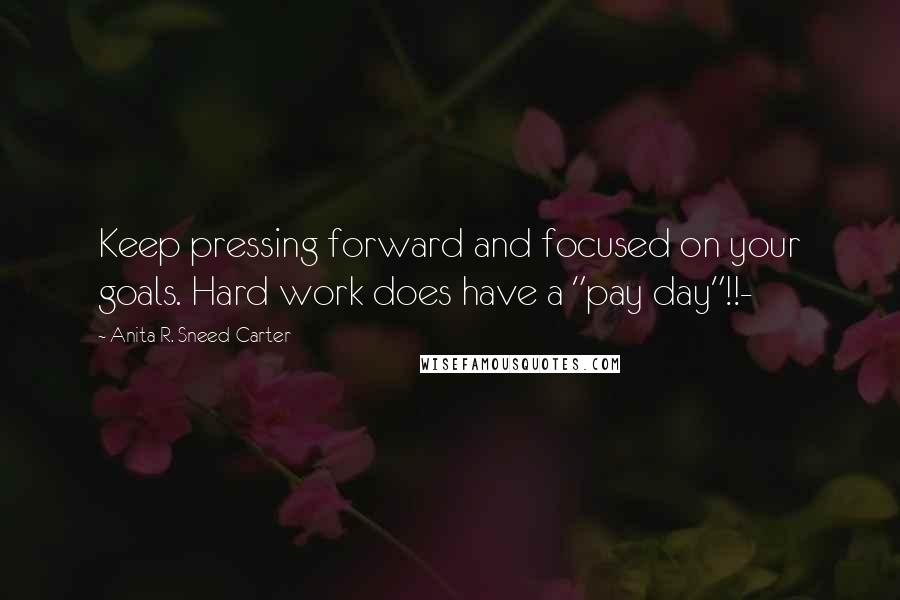 Anita R. Sneed-Carter Quotes: Keep pressing forward and focused on your goals. Hard work does have a "pay day"!!-