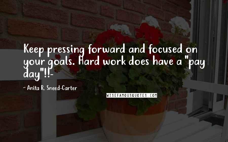 Anita R. Sneed-Carter Quotes: Keep pressing forward and focused on your goals. Hard work does have a "pay day"!!-