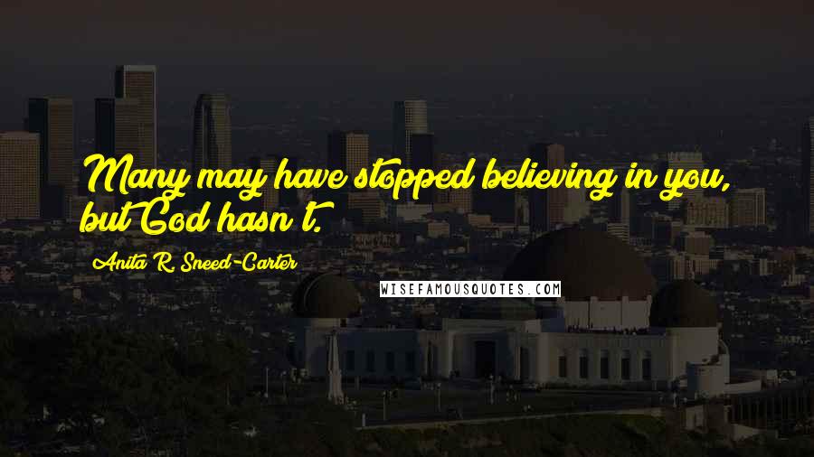 Anita R. Sneed-Carter Quotes: Many may have stopped believing in you, but God hasn't.