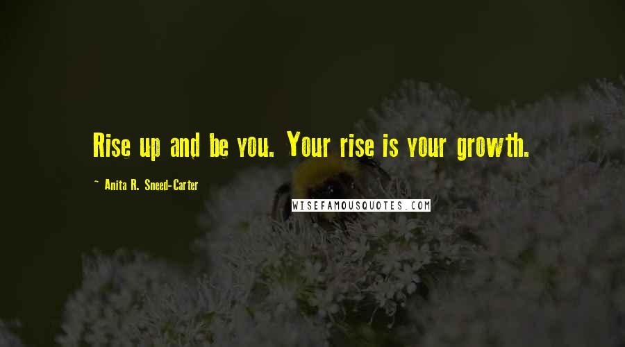 Anita R. Sneed-Carter Quotes: Rise up and be you. Your rise is your growth.