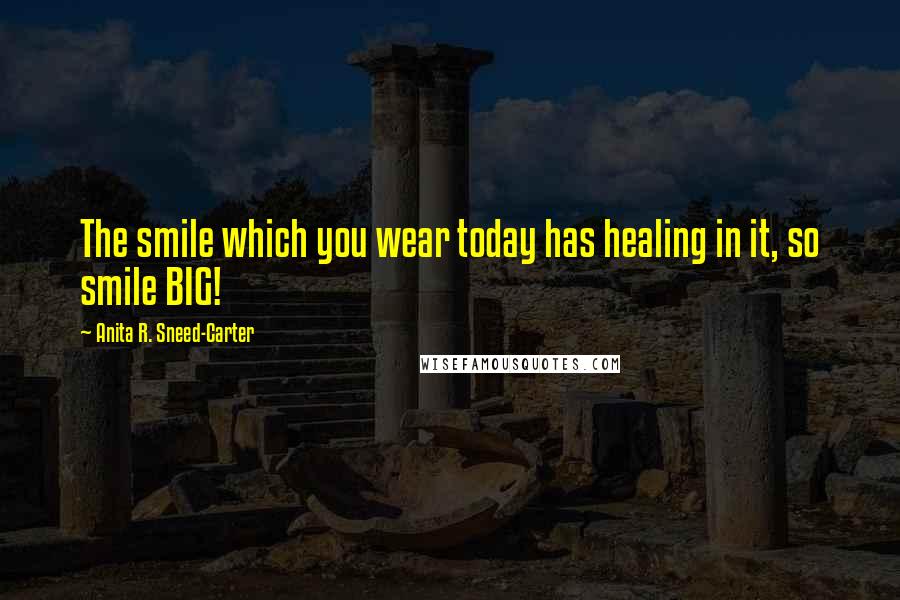 Anita R. Sneed-Carter Quotes: The smile which you wear today has healing in it, so smile BIG!