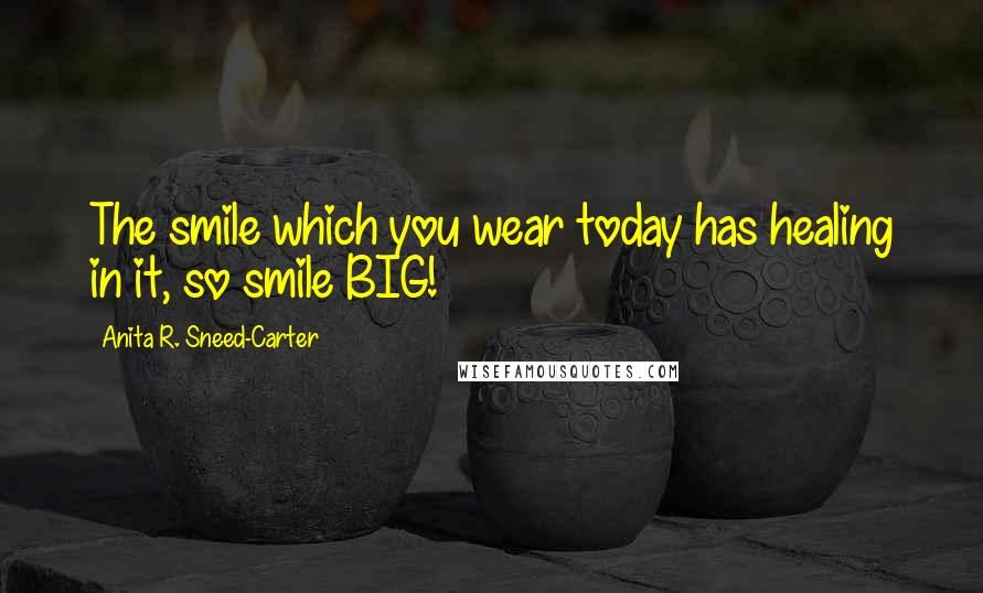 Anita R. Sneed-Carter Quotes: The smile which you wear today has healing in it, so smile BIG!