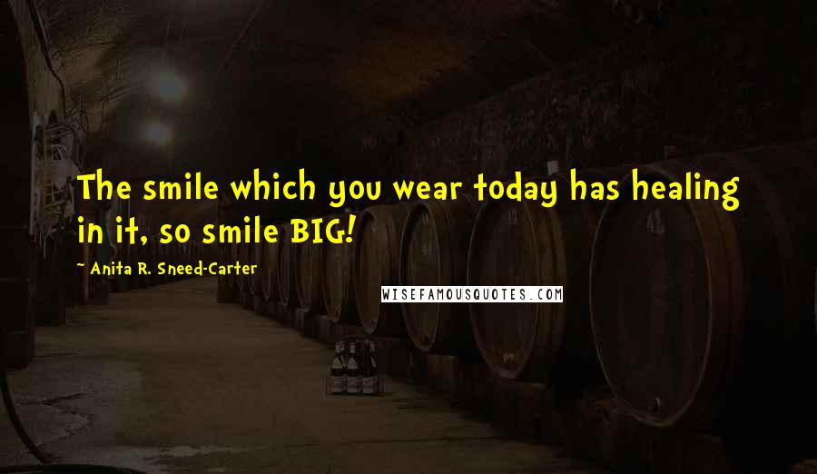 Anita R. Sneed-Carter Quotes: The smile which you wear today has healing in it, so smile BIG!