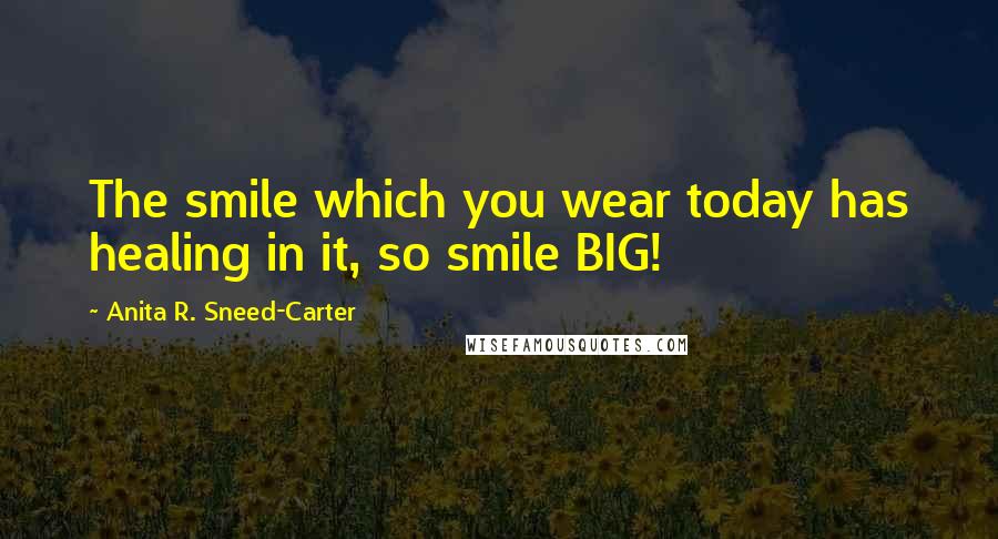 Anita R. Sneed-Carter Quotes: The smile which you wear today has healing in it, so smile BIG!