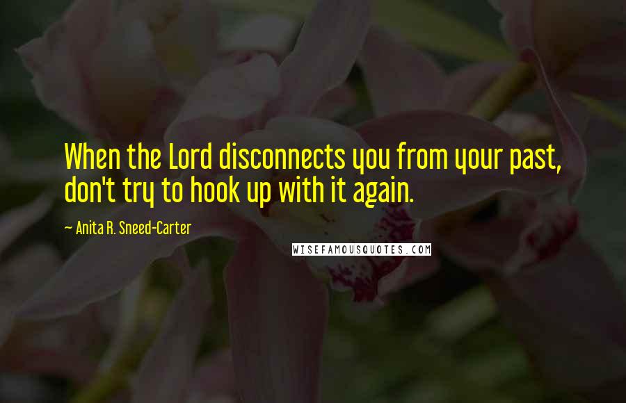 Anita R. Sneed-Carter Quotes: When the Lord disconnects you from your past, don't try to hook up with it again.