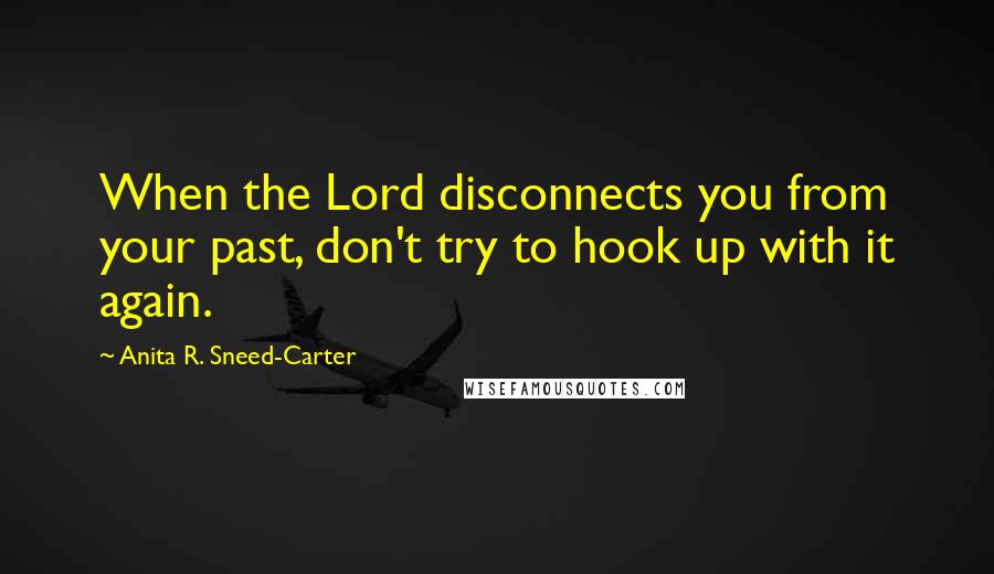 Anita R. Sneed-Carter Quotes: When the Lord disconnects you from your past, don't try to hook up with it again.