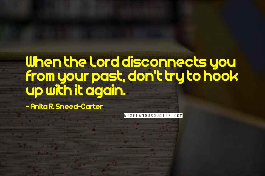 Anita R. Sneed-Carter Quotes: When the Lord disconnects you from your past, don't try to hook up with it again.