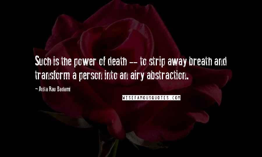Anita Rau Badami Quotes: Such is the power of death -- to strip away breath and transform a person into an airy abstraction.