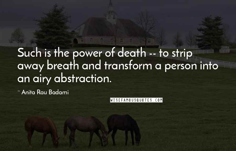 Anita Rau Badami Quotes: Such is the power of death -- to strip away breath and transform a person into an airy abstraction.