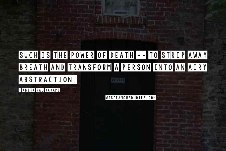 Anita Rau Badami Quotes: Such is the power of death -- to strip away breath and transform a person into an airy abstraction.