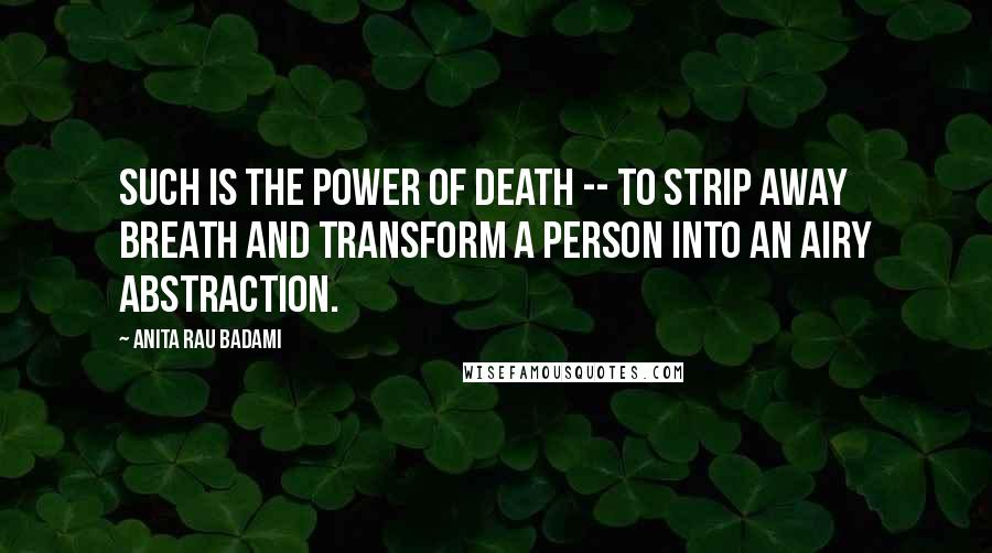 Anita Rau Badami Quotes: Such is the power of death -- to strip away breath and transform a person into an airy abstraction.