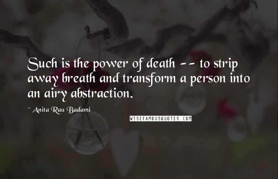 Anita Rau Badami Quotes: Such is the power of death -- to strip away breath and transform a person into an airy abstraction.