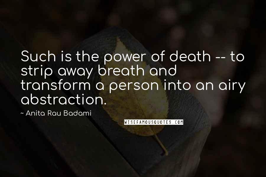 Anita Rau Badami Quotes: Such is the power of death -- to strip away breath and transform a person into an airy abstraction.