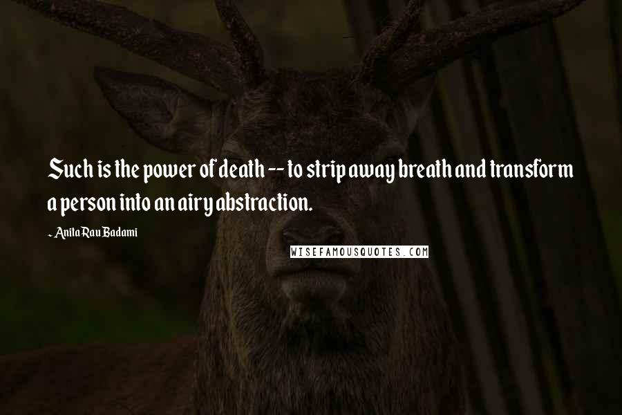 Anita Rau Badami Quotes: Such is the power of death -- to strip away breath and transform a person into an airy abstraction.