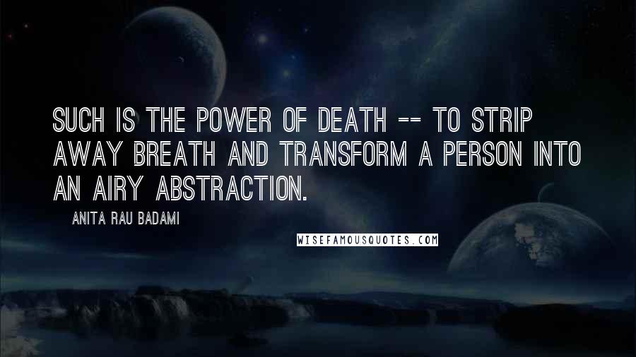 Anita Rau Badami Quotes: Such is the power of death -- to strip away breath and transform a person into an airy abstraction.