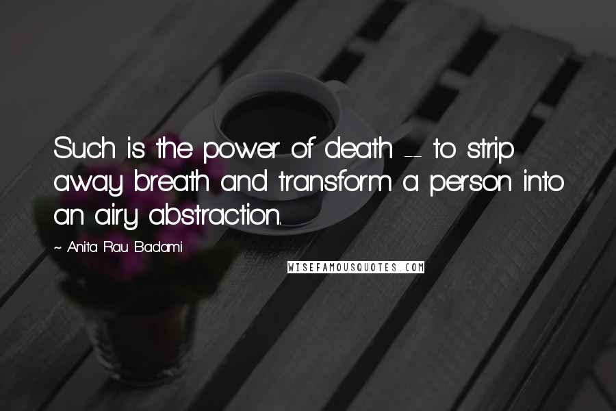 Anita Rau Badami Quotes: Such is the power of death -- to strip away breath and transform a person into an airy abstraction.