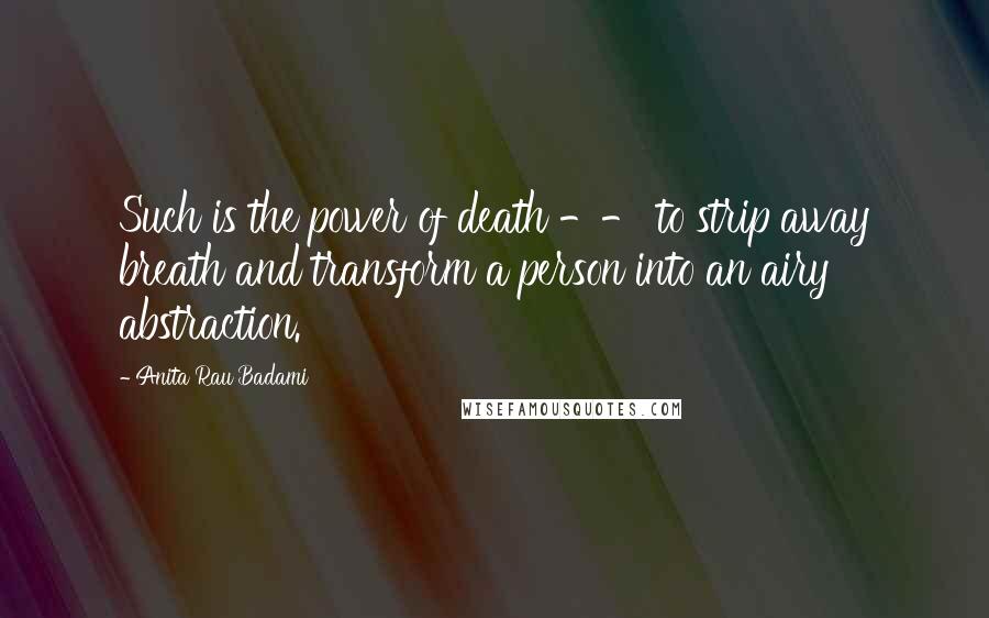 Anita Rau Badami Quotes: Such is the power of death -- to strip away breath and transform a person into an airy abstraction.