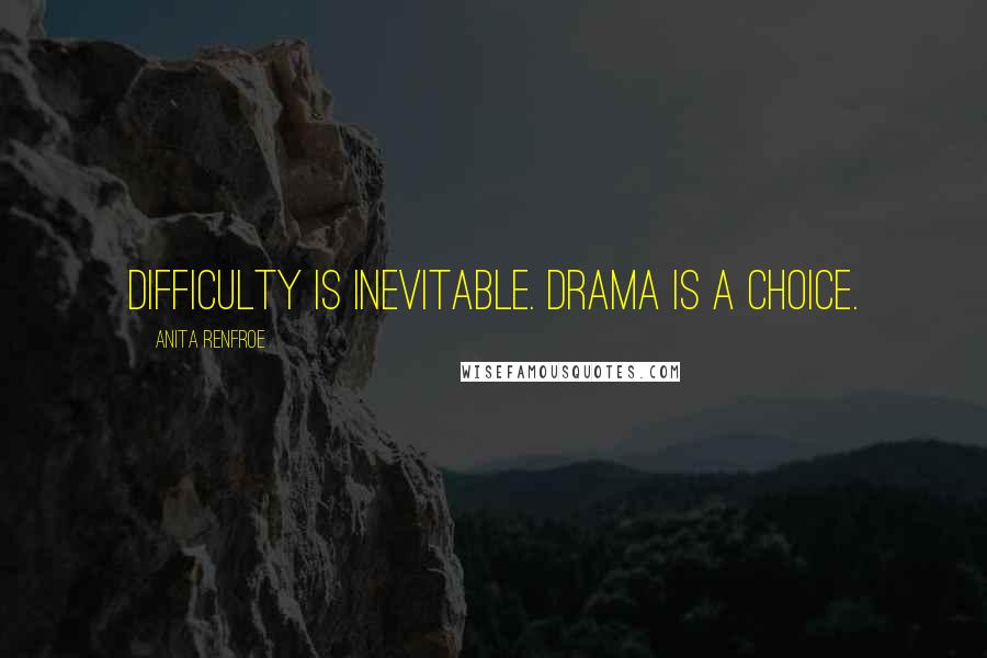 Anita Renfroe Quotes: Difficulty is inevitable. Drama is a choice.