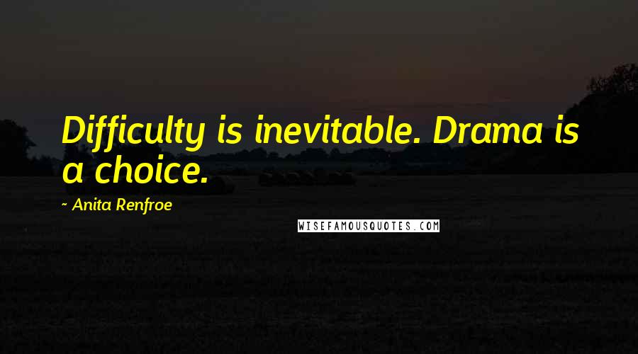 Anita Renfroe Quotes: Difficulty is inevitable. Drama is a choice.