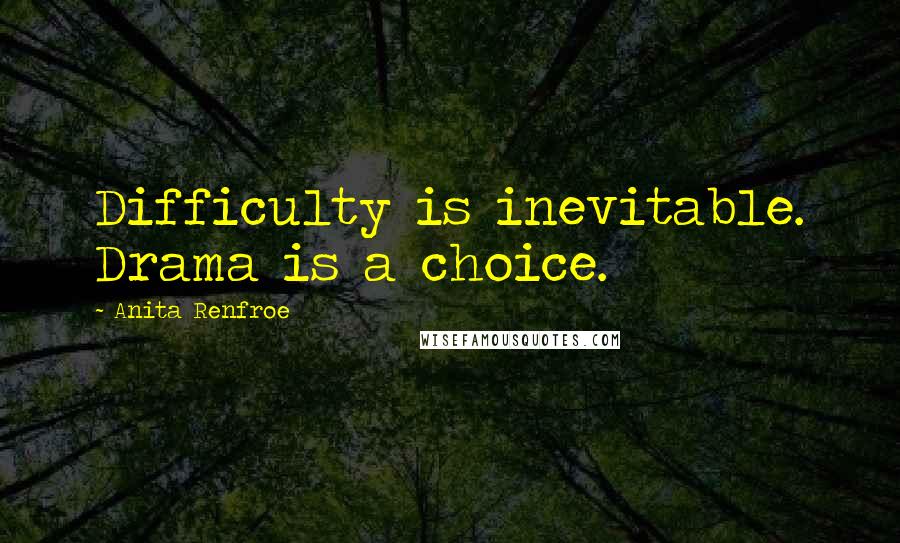Anita Renfroe Quotes: Difficulty is inevitable. Drama is a choice.