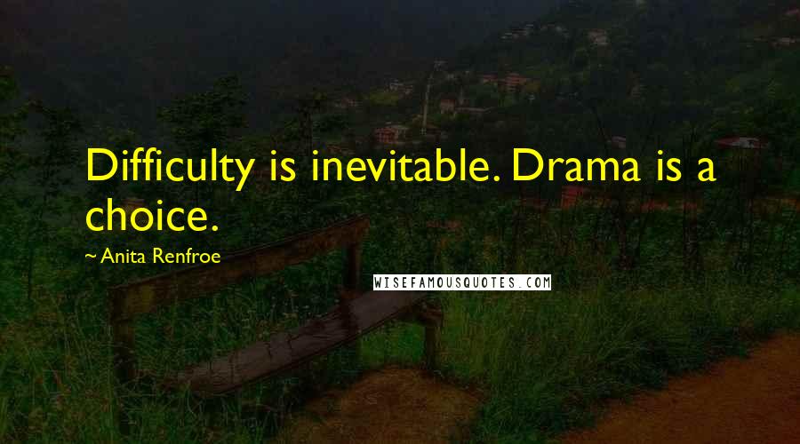 Anita Renfroe Quotes: Difficulty is inevitable. Drama is a choice.