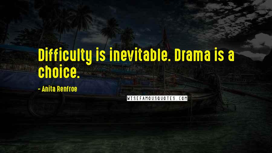 Anita Renfroe Quotes: Difficulty is inevitable. Drama is a choice.