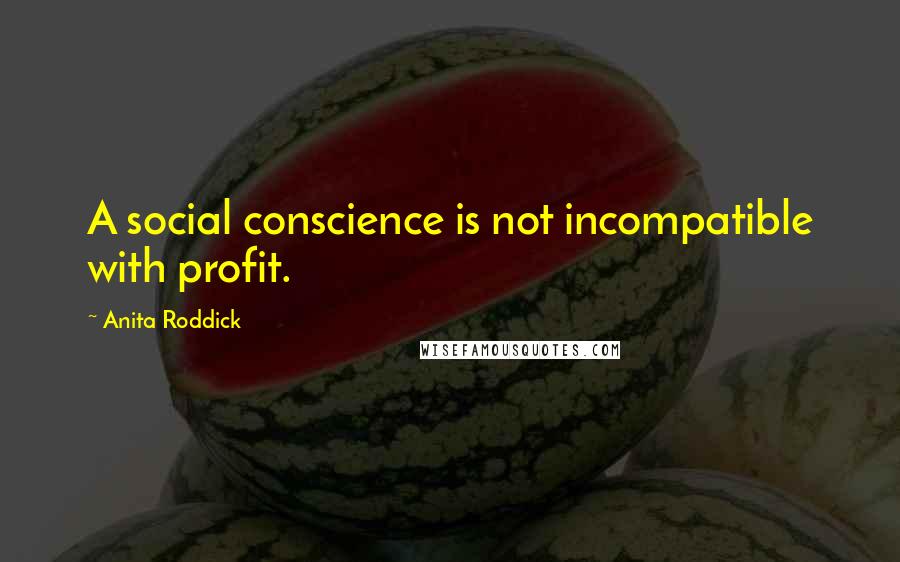 Anita Roddick Quotes: A social conscience is not incompatible with profit.