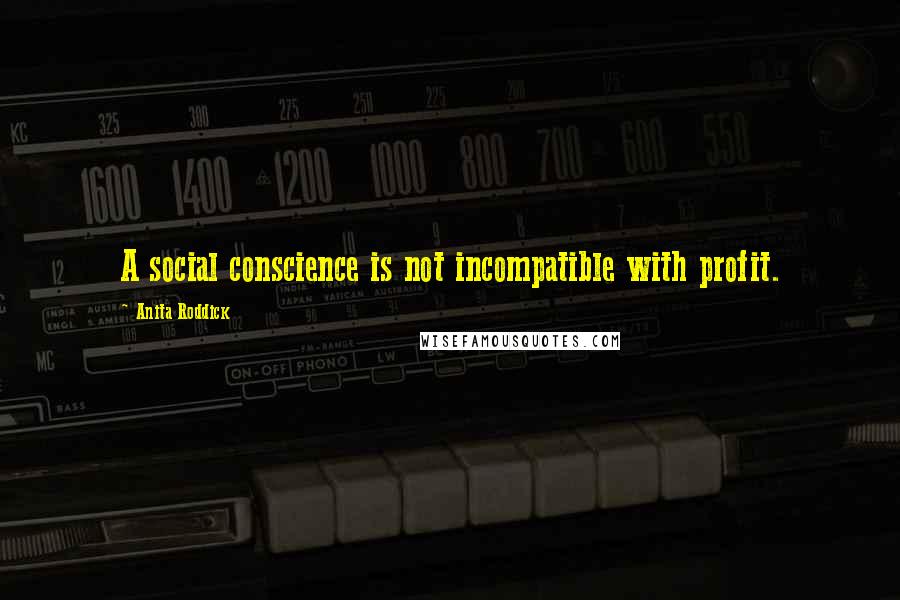 Anita Roddick Quotes: A social conscience is not incompatible with profit.