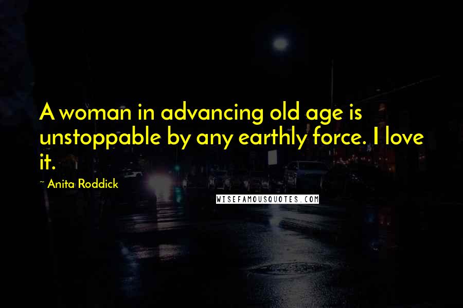 Anita Roddick Quotes: A woman in advancing old age is unstoppable by any earthly force. I love it.
