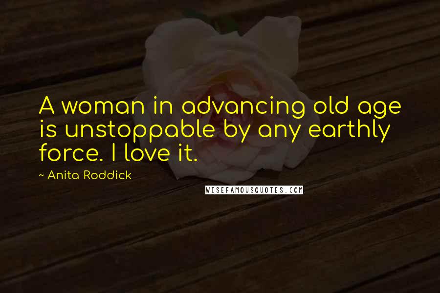 Anita Roddick Quotes: A woman in advancing old age is unstoppable by any earthly force. I love it.