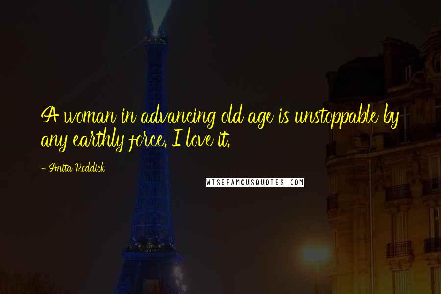 Anita Roddick Quotes: A woman in advancing old age is unstoppable by any earthly force. I love it.