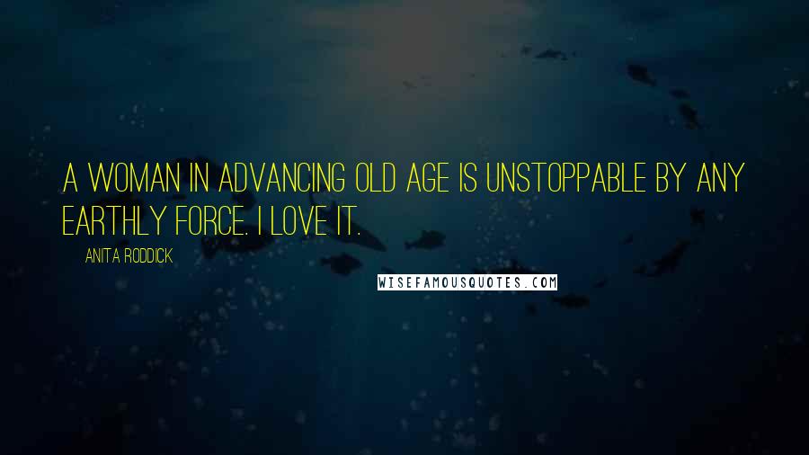 Anita Roddick Quotes: A woman in advancing old age is unstoppable by any earthly force. I love it.