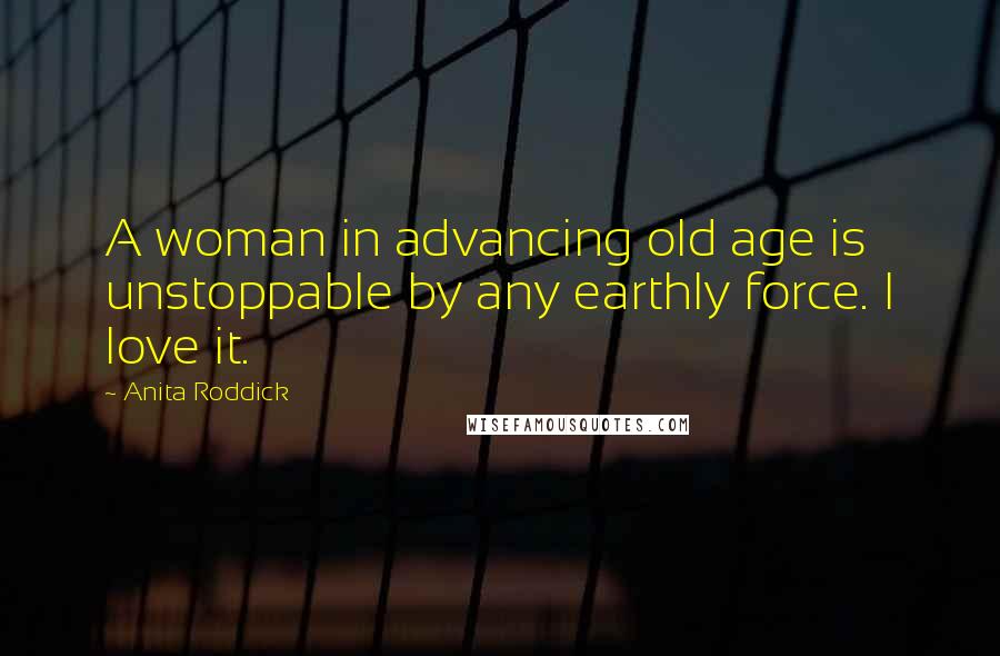 Anita Roddick Quotes: A woman in advancing old age is unstoppable by any earthly force. I love it.