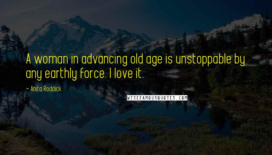 Anita Roddick Quotes: A woman in advancing old age is unstoppable by any earthly force. I love it.