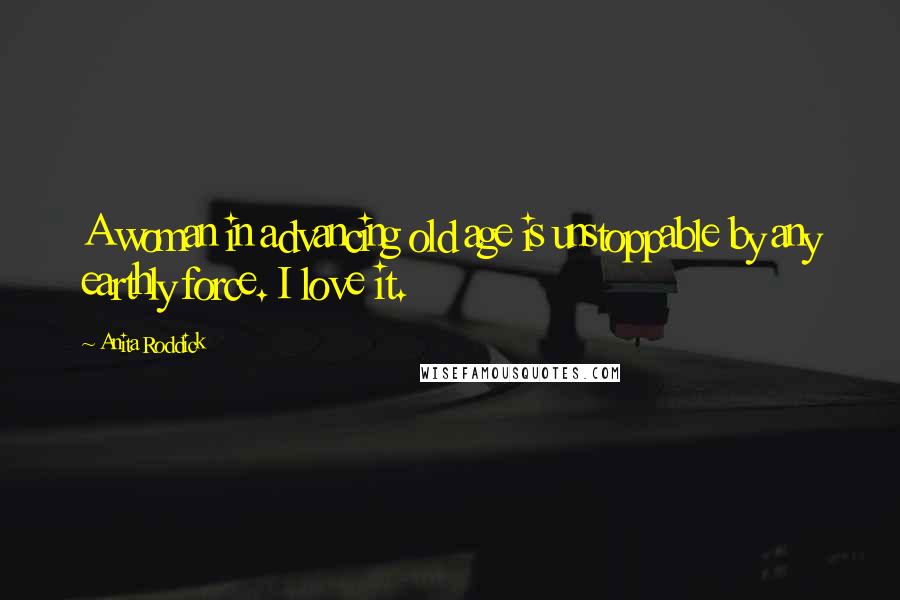 Anita Roddick Quotes: A woman in advancing old age is unstoppable by any earthly force. I love it.
