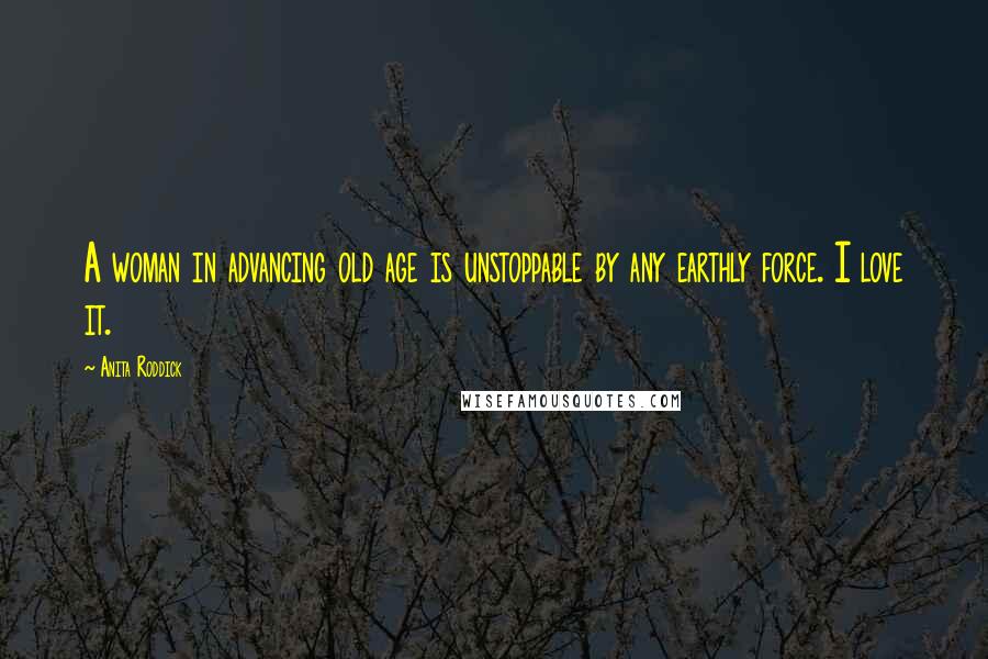 Anita Roddick Quotes: A woman in advancing old age is unstoppable by any earthly force. I love it.