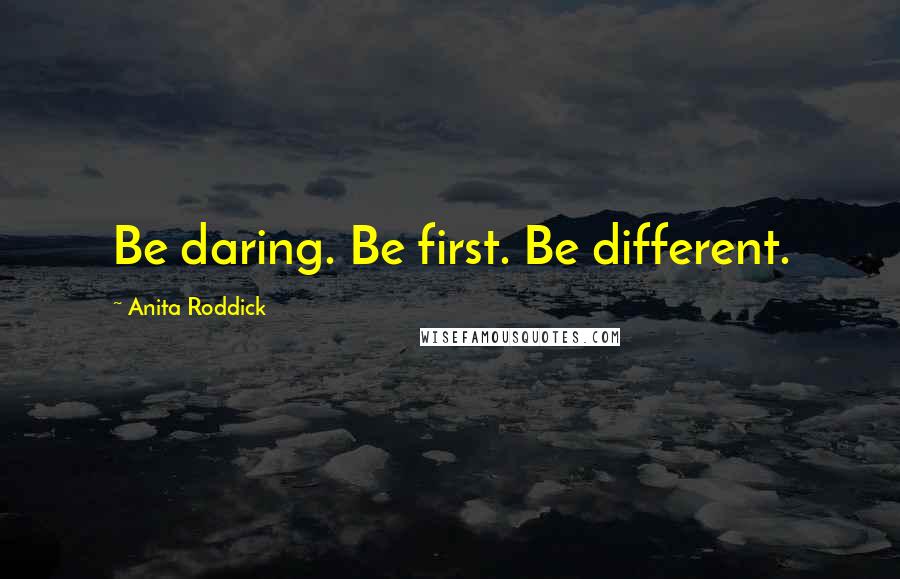 Anita Roddick Quotes: Be daring. Be first. Be different.
